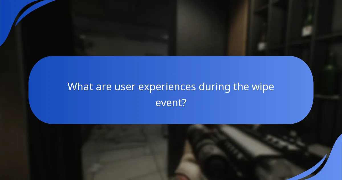 What are user experiences during the wipe event?
